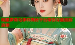 明星萝莉岛事件揭秘平台带你深度追踪真相