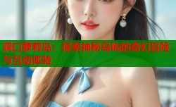 洞口萝莉岛：探索神秘岛屿的奇幻冒险与互动体验