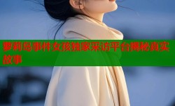 萝莉岛事件女孩独家采访平台揭秘真实故事