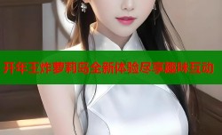 开年王炸萝莉岛全新体验尽享趣味互动