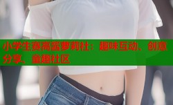 小学生赛高酱萝莉社：趣味互动、创意分享、童趣社区
