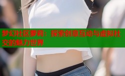 梦幻社区萝莉：探索创意互动与虚拟社交的魅力世界