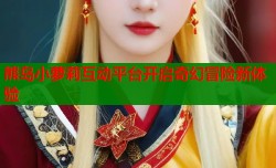 熊岛小萝莉互动平台开启奇幻冒险新体验