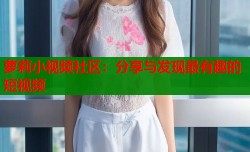 萝莉小视频社区：分享与发现最有趣的短视频