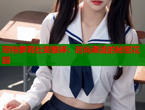 哥特萝莉社雯雅婷：时尚潮流的秘密花园  第1张