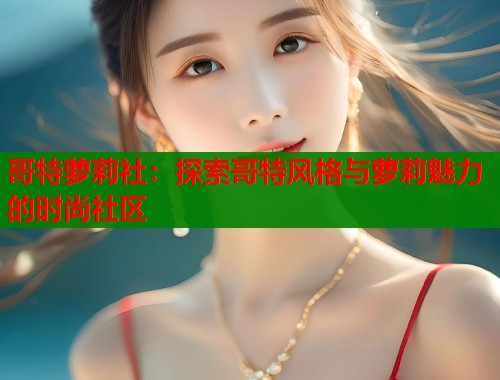 哥特萝莉社：探索哥特风格与萝莉魅力的时尚社区  第1张