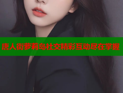 唐人街萝莉岛社交精彩互动尽在掌握  第1张