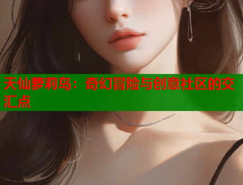天仙萝莉岛：奇幻冒险与创意社区的交汇点  第1张