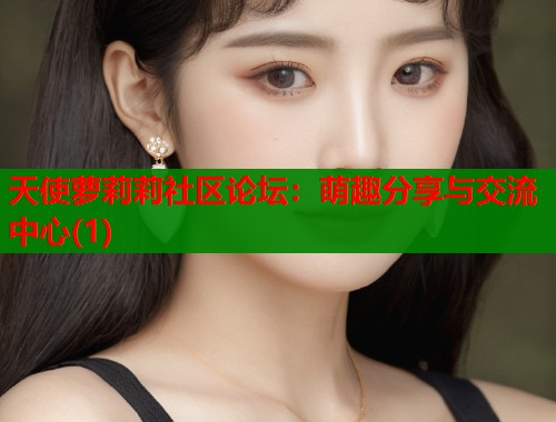 天使萝莉莉社区论坛：萌趣分享与交流中心(1)  第1张
