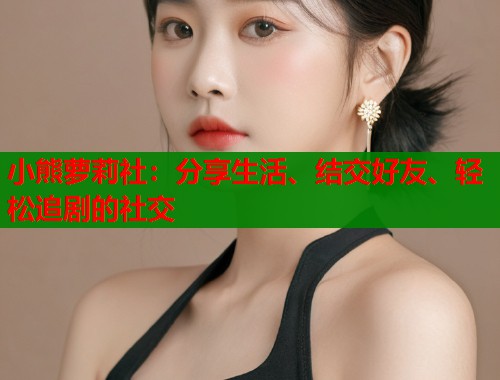 小熊萝莉社：分享生活、结交好友、轻松追剧的社交  第1张