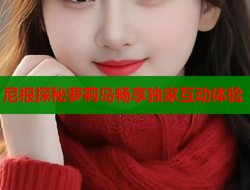 尼根探秘萝莉岛畅享独家互动体验  第1张