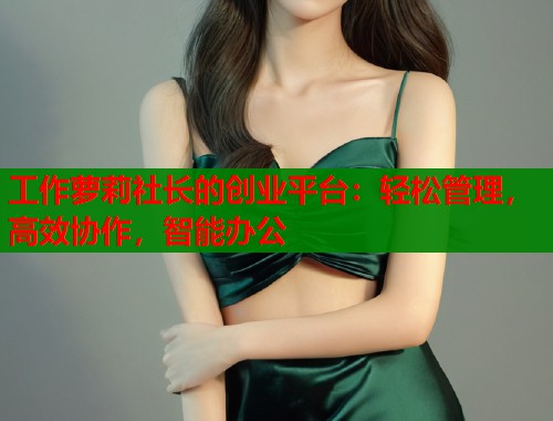 工作萝莉社长的创业平台：轻松管理，高效协作，智能办公  第1张