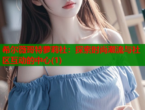 希尔薇哥特萝莉社：探索时尚潮流与社区互动的中心(1)  第1张