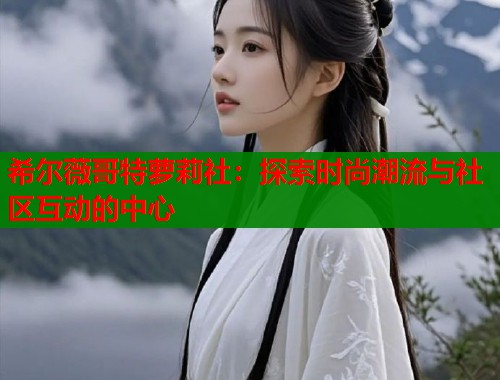 希尔薇哥特萝莉社：探索时尚潮流与社区互动的中心  第1张
