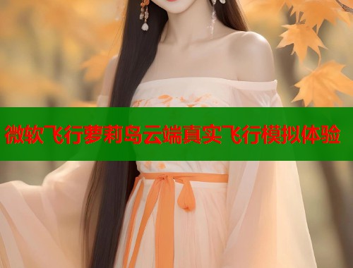 微软飞行萝莉岛云端真实飞行模拟体验  第1张