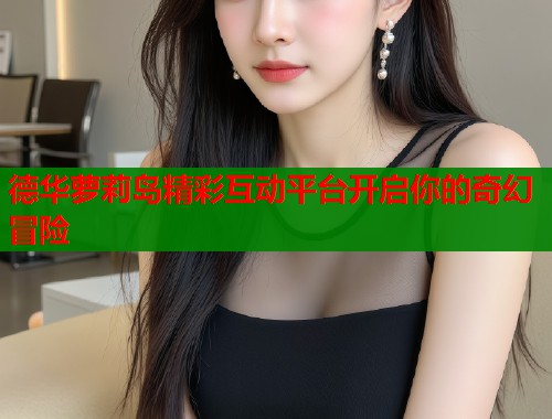 德华萝莉岛精彩互动平台开启你的奇幻冒险  第1张