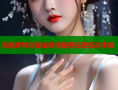 恶魔萝莉岛霍金带你畅享极致互动体验  第1张