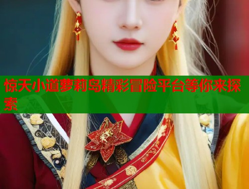 惊天小道萝莉岛精彩冒险平台等你来探索  第1张