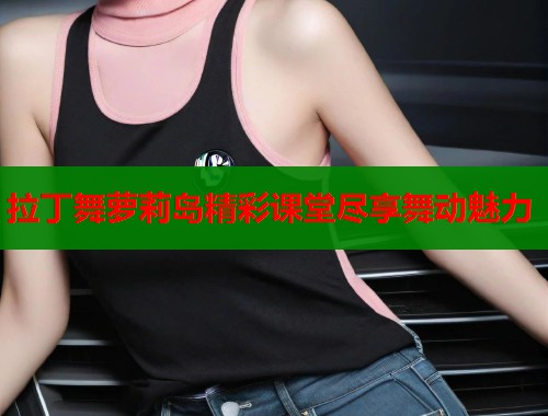 拉丁舞萝莉岛精彩课堂尽享舞动魅力  第2张