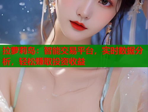 拉萝莉岛：智能交易平台，实时数据分析，轻松赚取投资收益  第1张