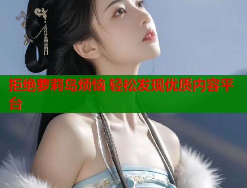 拒绝萝莉岛烦恼 轻松发现优质内容平台  第1张