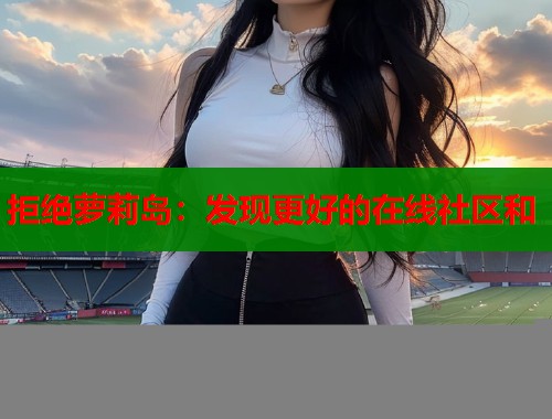 拒绝萝莉岛：发现更好的在线社区和  第1张