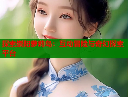 探索崇阳萝莉岛：互动冒险与奇幻探索平台  第1张