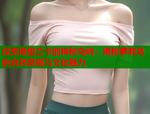 探索斯里兰卡的神秘岛屿：揭秘萝莉岛的自然奇观与文化魅力  第1张