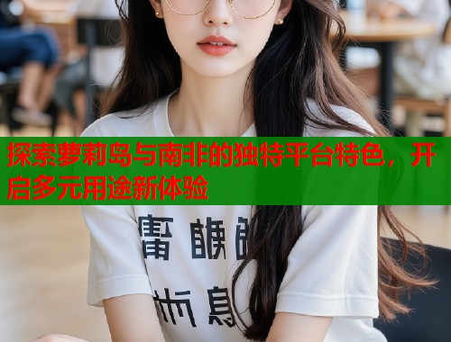 探索萝莉岛与南非的独特平台特色，开启多元用途新体验  第2张