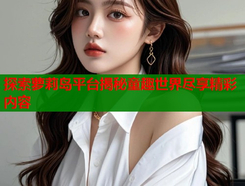 探索萝莉岛平台揭秘童趣世界尽享精彩内容  第1张