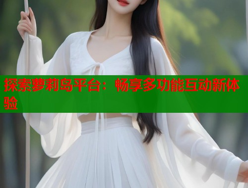 探索萝莉岛平台：畅享多功能互动新体验  第1张