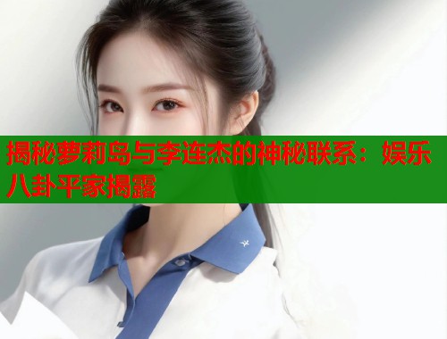 揭秘萝莉岛与李连杰的神秘联系：娱乐八卦平家揭露  第1张