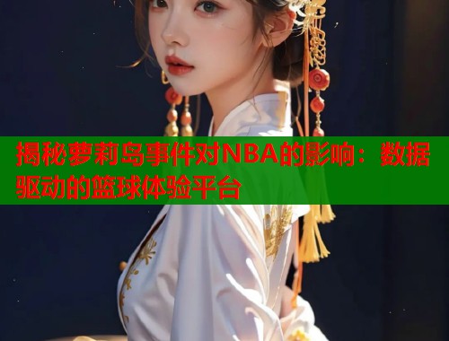 揭秘萝莉岛事件对NBA的影响：数据驱动的篮球体验平台  第1张