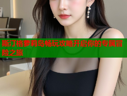 斯汀格萝莉岛畅玩攻略开启你的专属冒险之旅  第1张
