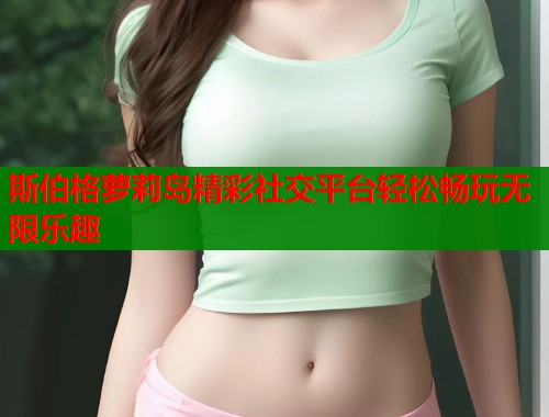 斯伯格萝莉岛精彩社交平台轻松畅玩无限乐趣  第1张