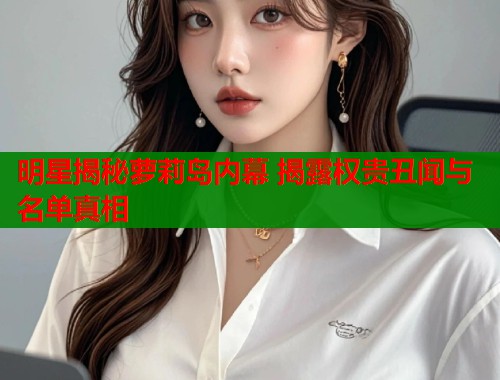 明星揭秘萝莉岛内幕 揭露权贵丑闻与名单真相  第1张