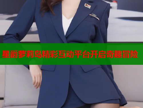 星爵萝莉岛精彩互动平台开启奇趣冒险  第2张