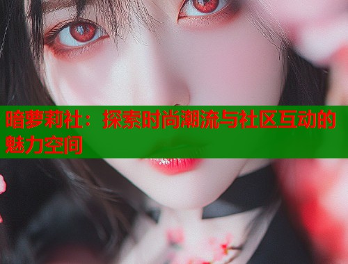 暗萝莉社：探索时尚潮流与社区互动的魅力空间  第2张