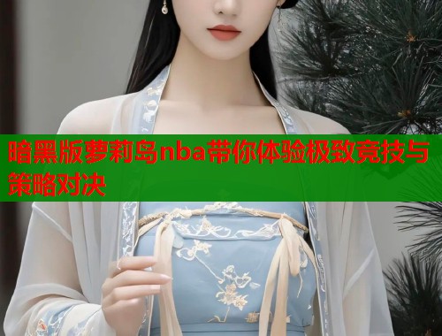 暗黑版萝莉岛nba带你体验极致竞技与策略对决  第1张