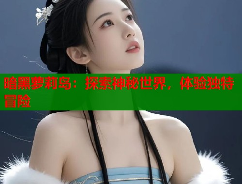 暗黑萝莉岛：探索神秘世界，体验独特冒险  第1张