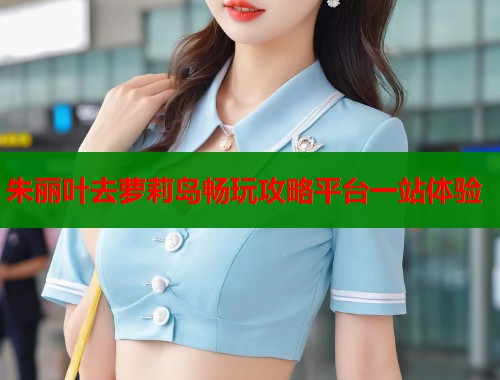 朱丽叶去萝莉岛畅玩攻略平台一站体验  第1张