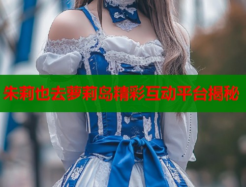 朱莉也去萝莉岛精彩互动平台揭秘  第1张