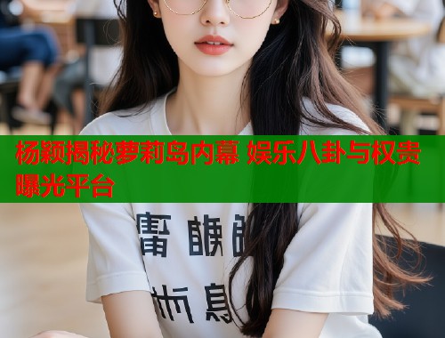 杨颖揭秘萝莉岛内幕 娱乐八卦与权贵曝光平台  第1张