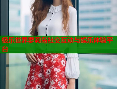 极乐世界萝莉岛社交互动与娱乐体验平台  第1张