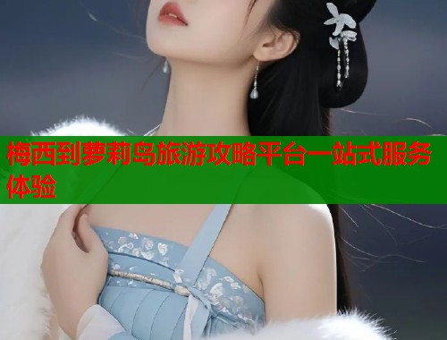 梅西到萝莉岛旅游攻略平台一站式服务体验  第2张