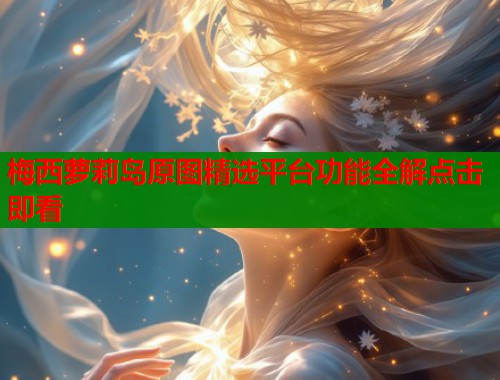 梅西萝莉岛原图精选平台功能全解点击即看  第1张