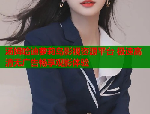 汤姆哈迪萝莉岛影视资源平台 极速高清无广告畅享观影体验  第1张