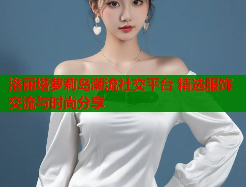 洛丽塔萝莉岛潮流社交平台 精选服饰交流与时尚分享  第2张