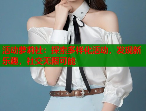 活动萝莉社：探索多样化活动，发现新乐趣，社交无限可能  第1张