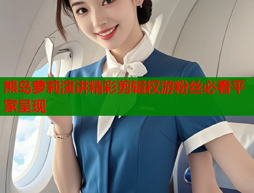 熊岛萝莉演讲精彩剪辑权游粉丝必看平家呈现  第1张